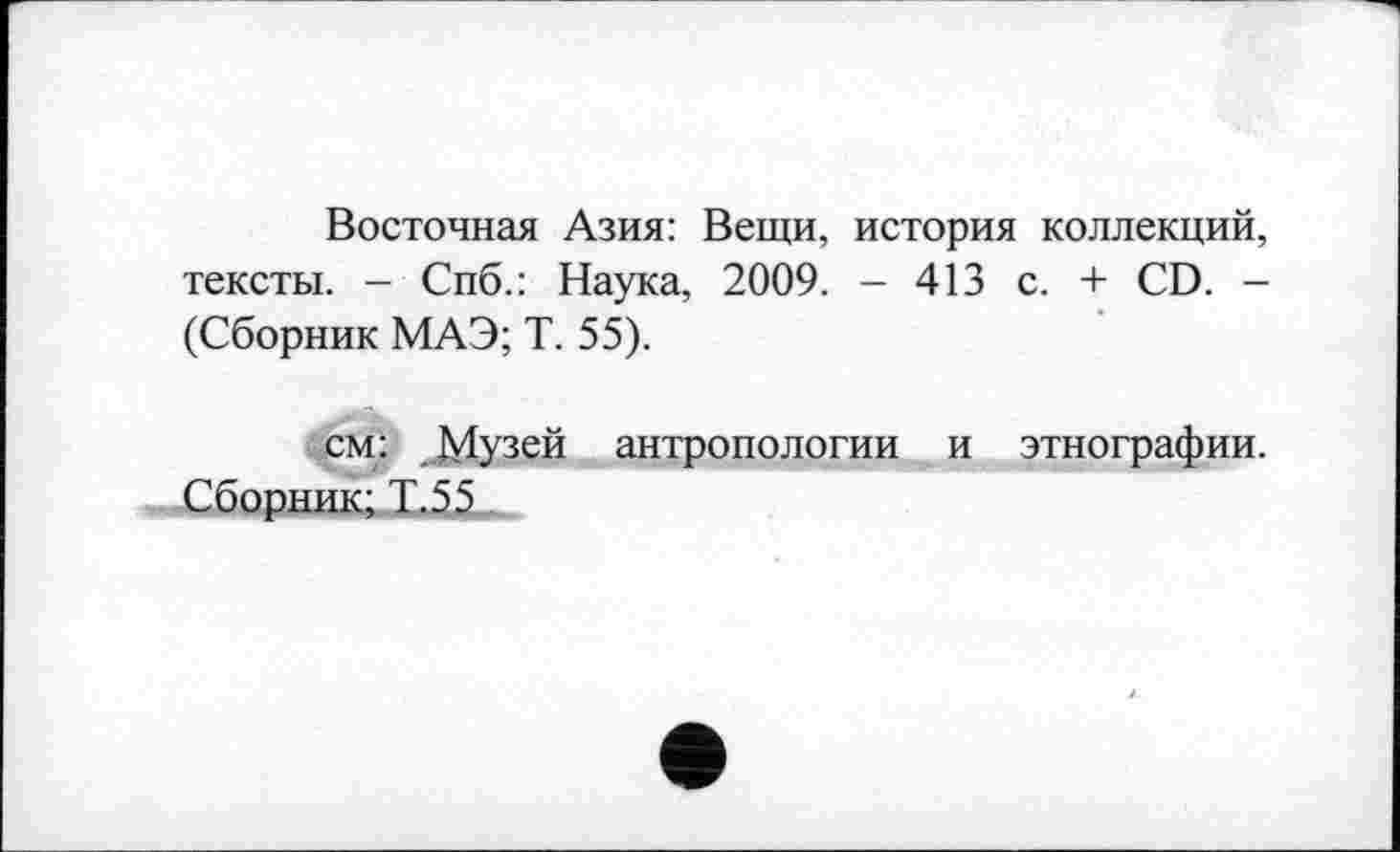 ﻿Восточная Азия: Вещи, история коллекций, тексты. - Спб.: Наука, 2009. - 413 с. + CD. -(Сборник МАЭ; Т. 55).
см: Музей антропологии и этнографии. Сборник; Т.55